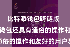 比特派钱包跨链版  Bitpie钱包还具有通俗的操作和友好的用户界面