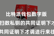 比特派钱包数字版  只消在扫数私钥的共同证明下才调进行来往