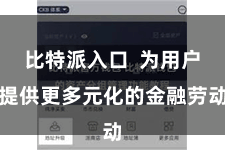 比特派入口  为用户提供更多元化的金融劳动