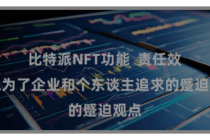 比特派NFT功能  责任效果成为了企业和个东谈主追求的蹙迫观点