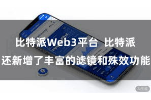比特派Web3平台  比特派还新增了丰富的滤镜和殊效功能