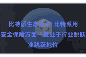 比特派生态系统  比特派用户在安全保险方面一直处于行业跳跃地位