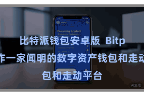 比特派钱包安卓版  Bitpie当作一家闻明的数字资产钱包和走动平台