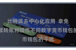 比特派去中心化应用  幸免了陆续转账和操作不同数字货币钱包的干扰