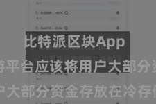 比特派区块App  比特币交游平台应该将用户大部分资金存放在冷存储中