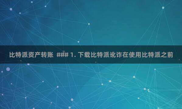 比特派资产转账  ### 1. 下载比特派讹诈在使用比特派之前